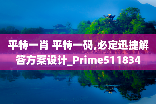 平特一肖 平特一码,必定迅捷解答方案设计_Prime511834