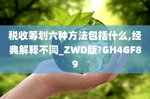 税收筹划六种方法包括什么,经典解释不同_ZWD版?GH4GF89