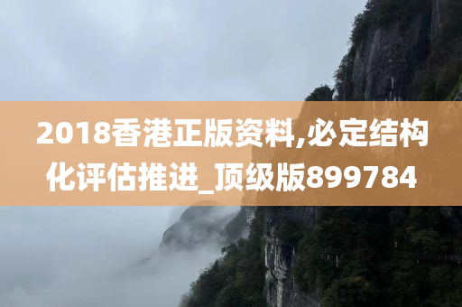 2018香港正版资料,必定结构化评估推进_顶级版899784