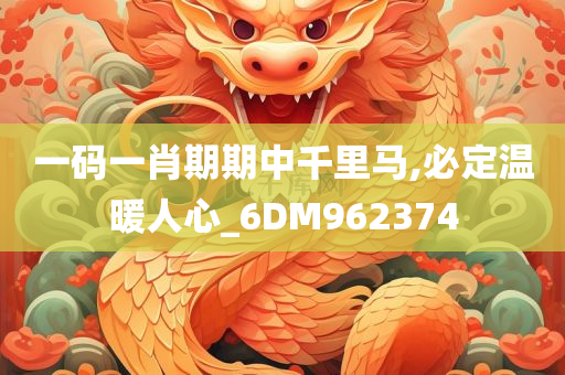 一码一肖期期中千里马,必定温暖人心_6DM962374