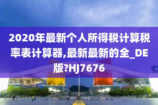 2020年最新个人所得税计算税率表计算器,最新最新的全_DE版?HJ7676