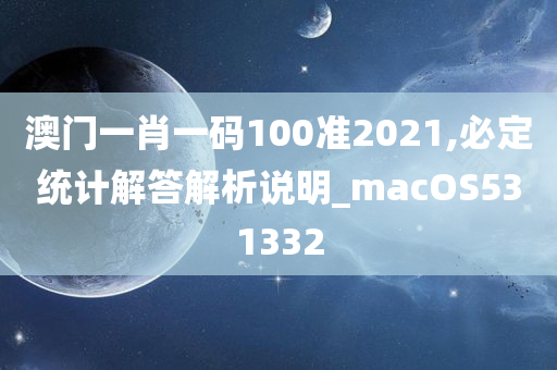 澳门一肖一码100准2021,必定统计解答解析说明_macOS531332