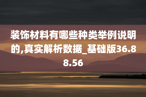 装饰材料有哪些种类举例说明的,真实解析数据_基础版36.88.56