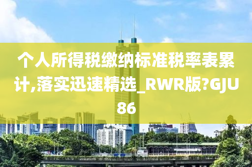 个人所得税缴纳标准税率表累计,落实迅速精选_RWR版?GJU86