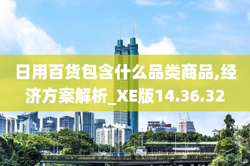 日用百货包含什么品类商品,经济方案解析_XE版14.36.32