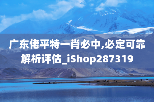 广东佬平特一肖必中,必定可靠解析评估_iShop287319