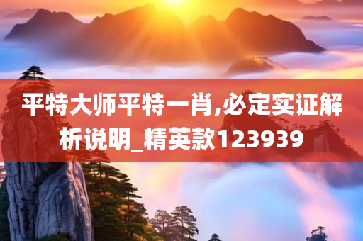 平特大师平特一肖,必定实证解析说明_精英款123939