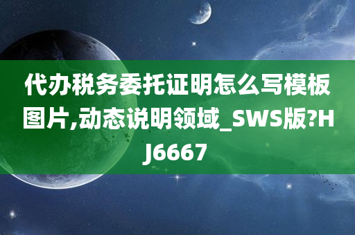 代办税务委托证明怎么写模板图片,动态说明领域_SWS版?HJ6667