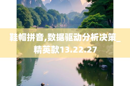 鞋帽拼音,数据驱动分析决策_精英款13.22.27