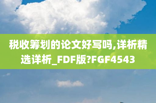 税收筹划的论文好写吗,详析精选详析_FDF版?FGF4543