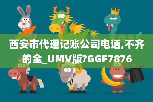 西安市代理记账公司电话,不齐的全_UMV版?GGF7876