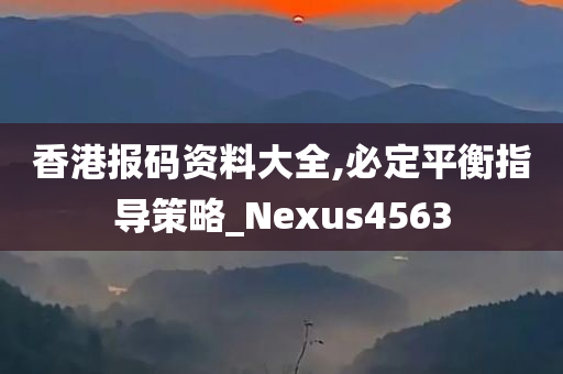 香港报码资料大全,必定平衡指导策略_Nexus4563