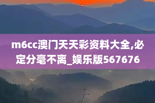 m6cc澳门天天彩资料大全,必定分毫不离_娱乐版567676