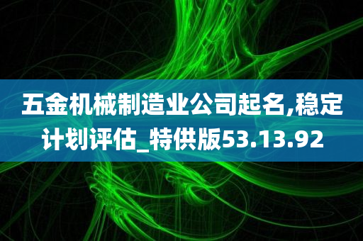 五金机械制造业公司起名,稳定计划评估_特供版53.13.92