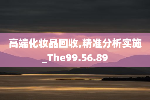 高端化妆品回收,精准分析实施_The99.56.89