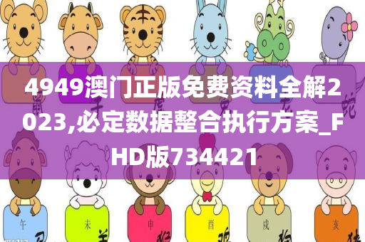 4949澳门正版免费资料全解2023,必定数据整合执行方案_FHD版734421