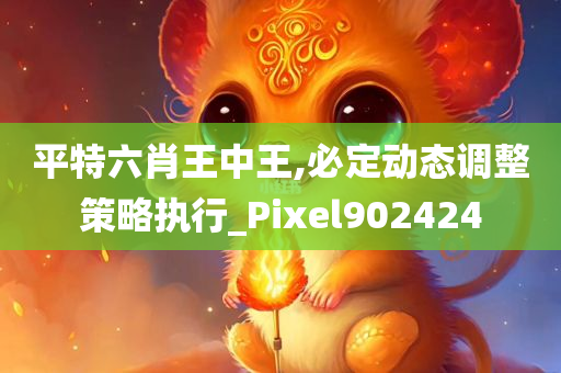 平特六肖王中王,必定动态调整策略执行_Pixel902424