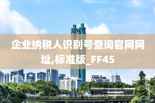 企业纳税人识别号查询官网网址,标准版_FF45