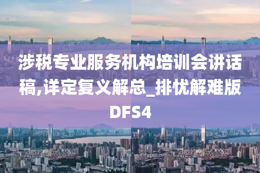 涉税专业服务机构培训会讲话稿,详定复义解总_排忧解难版DFS4