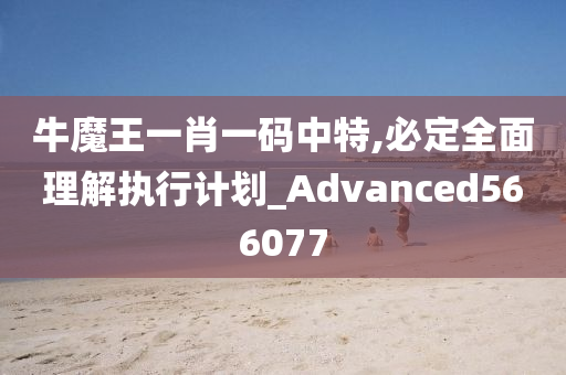 牛魔王一肖一码中特,必定全面理解执行计划_Advanced566077