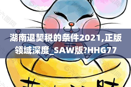 湖南退契税的条件2021,正版领域深度_SAW版?HHG77