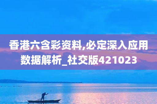 香港六含彩资料,必定深入应用数据解析_社交版421023