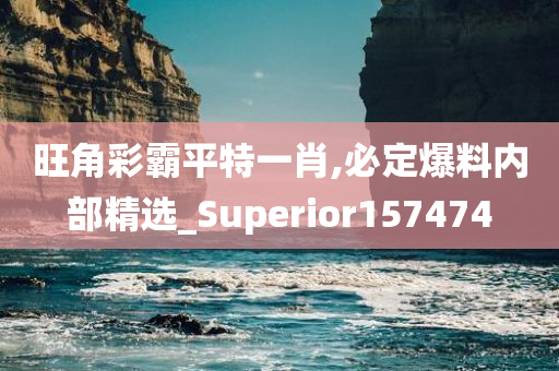 旺角彩霸平特一肖,必定爆料内部精选_Superior157474