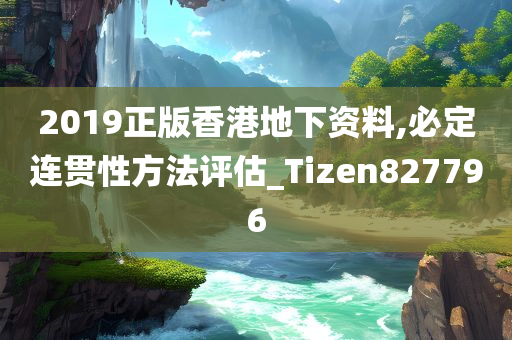 2019正版香港地下资料,必定连贯性方法评估_Tizen827796