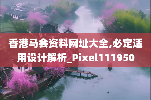 香港马会资料网址大全,必定适用设计解析_Pixel111950