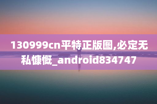 130999cn平特正版图,必定无私慷慨_android834747