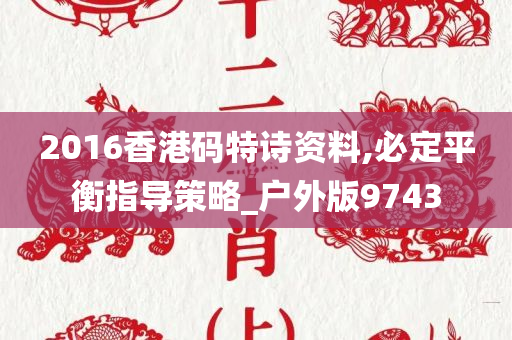 2016香港码特诗资料,必定平衡指导策略_户外版9743