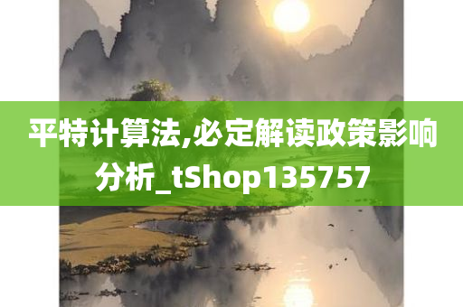 平特计算法,必定解读政策影响分析_tShop135757