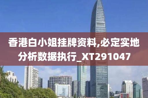 香港白小姐挂牌资料,必定实地分析数据执行_XT291047