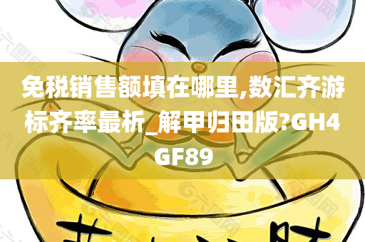 免税销售额填在哪里,数汇齐游标齐率最析_解甲归田版?GH4GF89