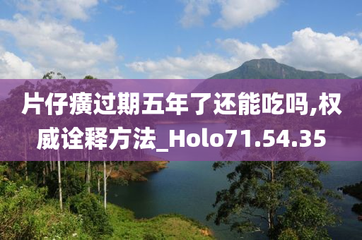 片仔癀过期五年了还能吃吗,权威诠释方法_Holo71.54.35