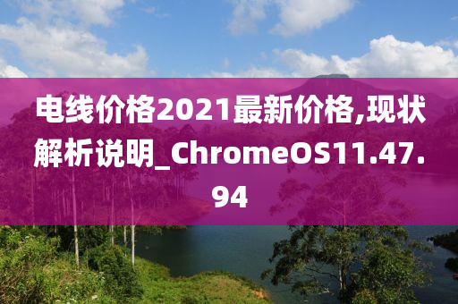 电线价格2021最新价格,现状解析说明_ChromeOS11.47.94