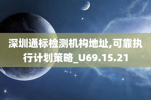 深圳通标检测机构地址,可靠执行计划策略_U69.15.21