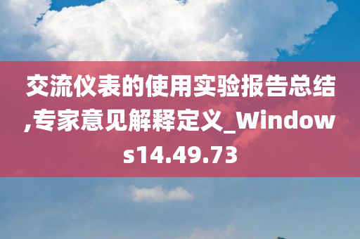 交流仪表的使用实验报告总结,专家意见解释定义_Windows14.49.73