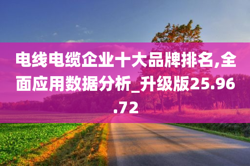 电线电缆企业十大品牌排名,全面应用数据分析_升级版25.96.72