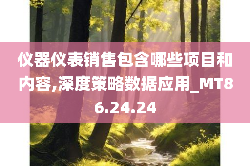 仪器仪表销售包含哪些项目和内容,深度策略数据应用_MT86.24.24