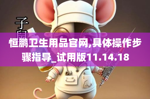 恒鹏卫生用品官网,具体操作步骤指导_试用版11.14.18