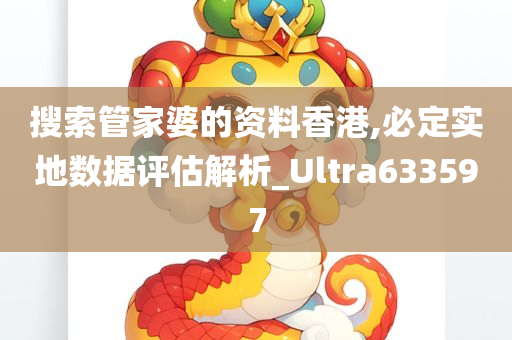 搜索管家婆的资料香港,必定实地数据评估解析_Ultra633597