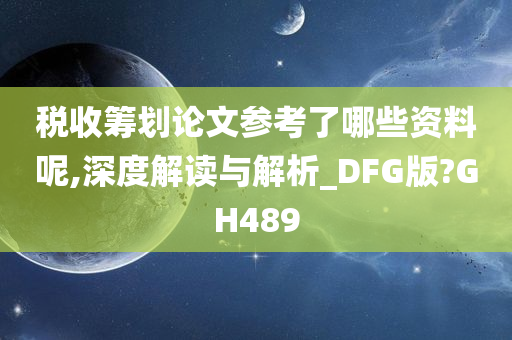 税收筹划论文参考了哪些资料呢,深度解读与解析_DFG版?GH489