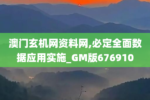 澳门玄机网资料网,必定全面数据应用实施_GM版676910