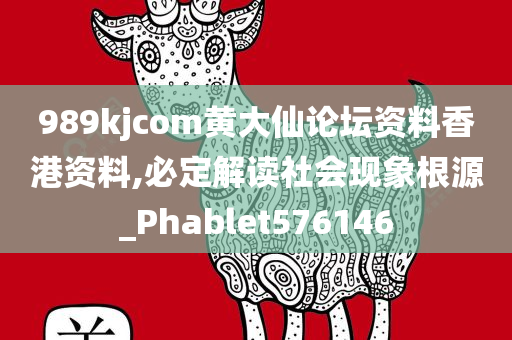 989kjcom黄大仙论坛资料香港资料,必定解读社会现象根源_Phablet576146