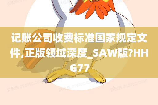 记账公司收费标准国家规定文件,正版领域深度_SAW版?HHG77