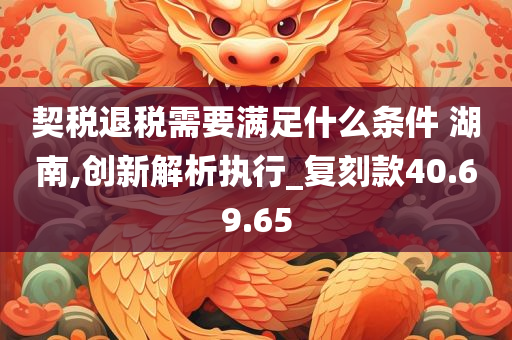 契税退税需要满足什么条件 湖南,创新解析执行_复刻款40.69.65