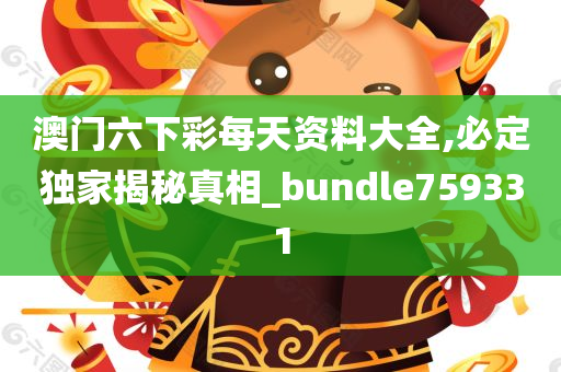 澳门六下彩每天资料大全,必定独家揭秘真相_bundle759331