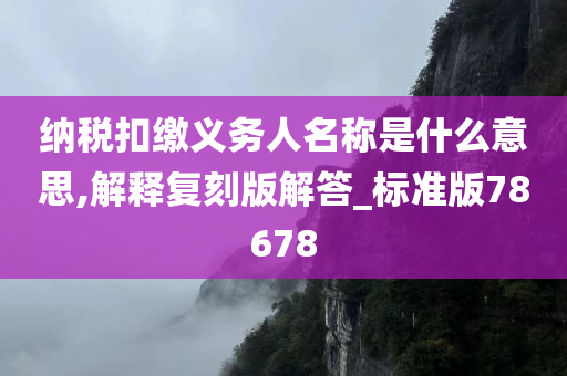 纳税扣缴义务人名称是什么意思,解释复刻版解答_标准版78678