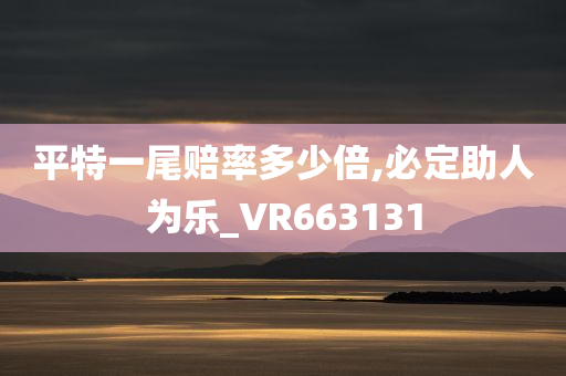 平特一尾赔率多少倍,必定助人为乐_VR663131